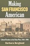 Making San Francisco American: Cultural Frontiers in the Urban West, 1846-1906