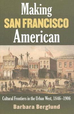 Making San Francisco American: Cultural Frontiers in the Urban West, 1846-1906 (Hardcover)