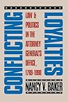 Conflicting Loyalties: Law and Politics in the Attorney General's Office, 1789-1990 Conflicting Loyalties: Law and Politics in the Attorney General's Office, 1789-1990