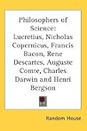 Philosophers of Science: Lucretius, Nicholas Copernicus, Francis Bacon, Rene Descartes, Auguste Comte, Charles Darwin and Henri Bergson