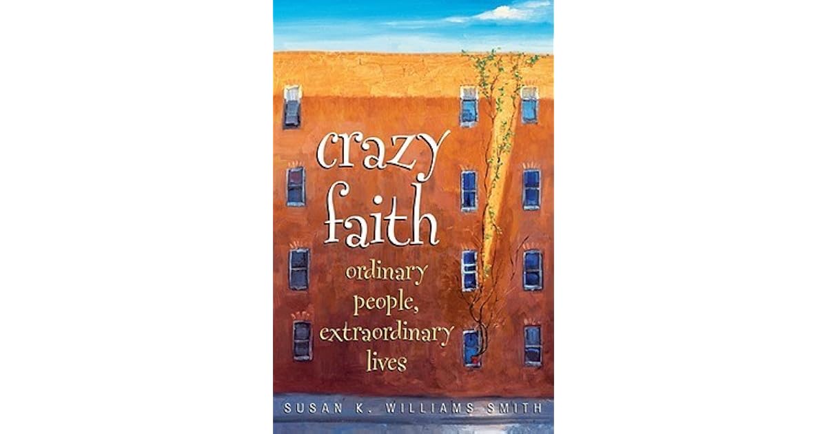 Crazy Faith Ordinary People, Extraordinary Lives by Susan K. Williams Smith