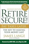 Retire Secure!: Pay Taxes Later - The Key to Making Your Money Last Retire Secure!: Pay Taxes Later - The Key to Making Your Money Last