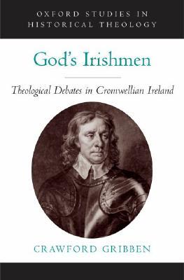 God's Irishmen: Theological Debates in Cromwellian Ireland (Oxford Studies in Historical Theology)