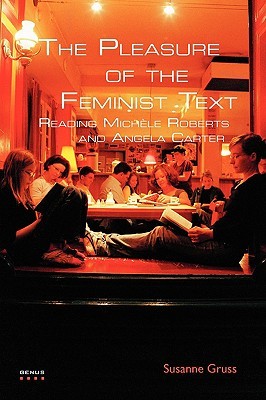 The Pleasure of the Feminist Text: Reading Michèle Roberts and Angela Carter (GENUS: Gender in Modern Culture, 11)