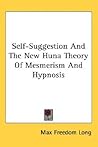 Self-Suggestion and the New Huna Theory of Mesmerism and Hypnosis Self-Suggestion and the New Huna Theory of Mesmerism and Hypnosis