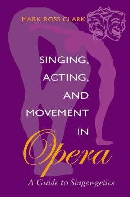 Singing, Acting, and Movement in Opera: A Guide to Singer-getics (Paperback)