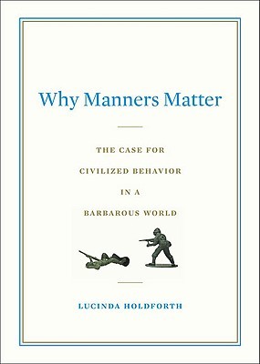 Why Manners Matter: The Case for Civilized Behavior in a Barbarous World (Hardcover)