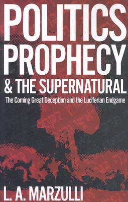 Politics, Prophecy & The Supernatural: The Coming Great Deception and the Luciferian End Game (Paperback)