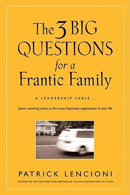 The 3 Big Questions for a Frantic Family: A Leadership Fable... About Restoring Sanity To The Most Important Organization In Your Life (J-B Lencioni Series)