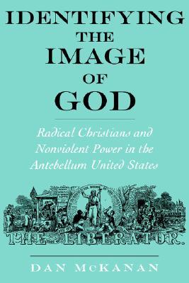 Identifying the Image of God: Radical Christians and Nonviolent Power in the Antebellum United States (Religion in America)