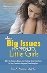 When Big Issues Happen to Little Girls: How to Prepare, React, and Manage Your Emotions So You Can Best Support Your Daughter When Big Issues Happen to Little Girls: How to Prepare, React, and Manage Your Emotions So You Can Best Support Your Daughter