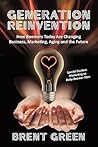 Generation Reinvention: How Boomers Today are Changing Business, Marketing, Aging and the Future Generation Reinvention: How Boomers Today are Changing Business, Marketing, Aging and the Future