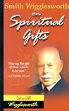 Smith Wigglesworth on Spiritual Gifts (0) Smith Wigglesworth on Spiritual Gifts
