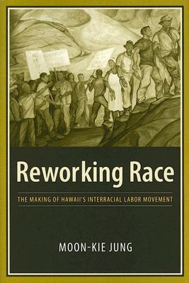 Reworking Race: The Making of Hawaii's Interracial Labor Movement (Hardcover)