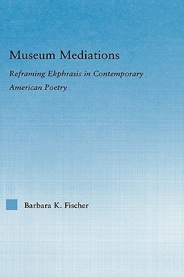 Museum Mediations: Reframing Ekphrasis in Contemporary American Poetry (Literary Criticism and Cultural Theory)