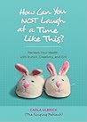 How Can You NOT Laugh at a Time Like This?: Reclaim Your Health with Humor, Creativity, and Grit How Can You NOT Laugh at a Time Like This?: Reclaim Your Health with Humor, Creativity, and Grit