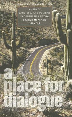 A Place for Dialogue: Language, Land Use, and Politics in Southern Arizona (American Land & Life)