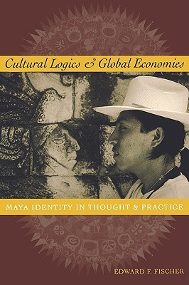Cultural Logics and Global Economies: Maya Identity in Thought and Practice (Paperback)