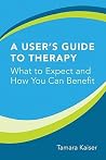A User's Guide to Therapy: What to Expect and How You Can Benefit A User's Guide to Therapy: What to Expect and How You Can Benefit
