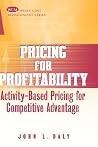 Pricing for Profitability: Activity-Based Pricing for Competitive Advantage Pricing for Profitability: Activity-Based Pricing for Competitive Advantage