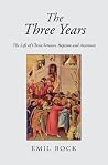 The Three Years: The Life of Christ Between Baptism and Ascension The Three Years: The Life of Christ Between Baptism and Ascension