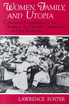 Women, Family, and Utopia: Communal Experiments of the Shakers, the Oneida Community, and the Mormons (Utopianism and Communitarianism)