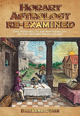 Horary Astrology Re-Examined: The Possibility or the Impossibility of the Matter Propounded (Paperback)