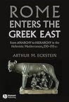 Rome Enters the Greek East by Arthur M. Eckstein