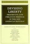 Devising Liberty: Preserving and Creating Freedom in the New American Republic Devising Liberty: Preserving and Creating Freedom in the New American Republic
