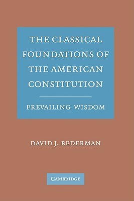 The Classical Foundations of the American Constitution: Prevailing Wisdom (Hardcover)