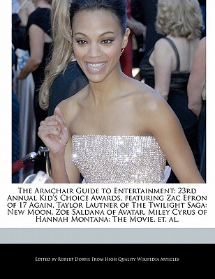 The Armchair Guide to Entertainment: 23rd Annual Kid's Choice Awards, Featuring Zac Efron of 17 Again, Taylor Lautner of the Twilight Saga: New Moon, Zoe Saldana of Avatar, Miley Cyrus of Hannah Montana: The Movie, Et. Al.