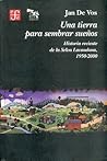Una tierra para sembrar sueños. Historia reciente de la Selva Lacandona, 1950-2000