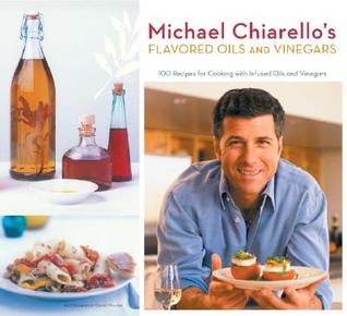 Michael Chiarello's Flavored Oils and Vinegars: 100 Recipes for Cooking with Infused Oils and Vinegars (Paperback)