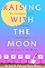 Raising With the Moon: The Complete Guide to Gardening and Living by the Signs of the Moon