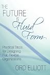 The Future is Fluid Form: Practical Steps for Designing Flat, Flexible Organizations The Future is Fluid Form: Practical Steps for Designing Flat, Flexible Organizations
