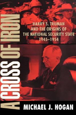 A Cross of Iron: Harry S. Truman and the Origins of the National Security State, 1945-1954 (Paperback)