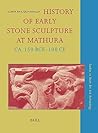 History of Early Stone Sculpture at Mathura, ca. 150 BCE - 100 CE (Studies in Asian Art and Archaeology, 25)