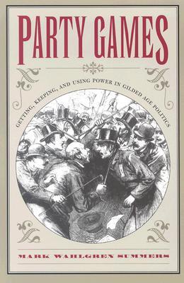 Party Games: Getting, Keeping, and Using Power in Gilded Age Politics (Paperback)
