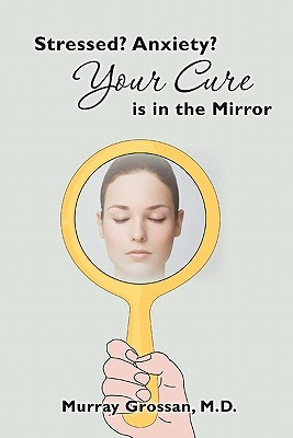 Stressed Anxiety Your Cure Is In The Mirror By Murray Grossan