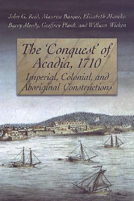 The 'Conquest' of Acadia, 1710: Imperial, Colonial, and Aboriginal Constructions (Paperback)