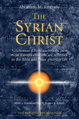 The Syrian Christ: A Lebanese Christian reveals how Near Eastern customs are reflected in the Bible and in Jesus' everyday life (Paperback)