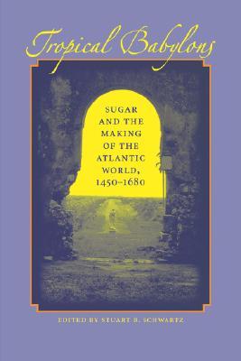 Tropical Babylons: Sugar and the Making of the Atlantic World, 1450-1680 (Paperback)
