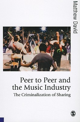 Peer to Peer and the Music Industry: The Criminalization of Sharing (Published in association with Theory, Culture & Society)