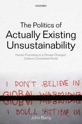 The Politics of Actually Existing Unsustainability: Human Flourishing in a Climate-Changed, Carbon Constrained World (Hardcover)