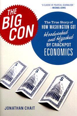 The Big Con: The True Story of How Washington Got Hoodwinked and Hijacked by Crackpot Economics (Hardcover)