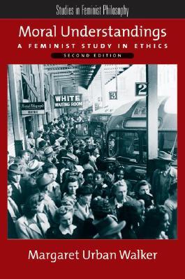 Moral Understandings: A Feminist Study in Ethics (Studies in Feminist Philosophy)
