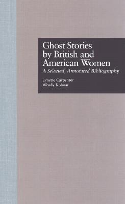 Ghost Stories by British and American Women: A Selected, Annotated Bibliography (Garland Reference Library of the Humanities)