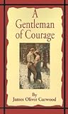 A Gentleman of Courage by James Oliver Curwood