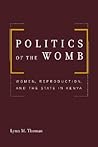 Politics of the Womb: Women, Reproduction, and the State in Kenya Politics of the Womb: Women, Reproduction, and the State in Kenya