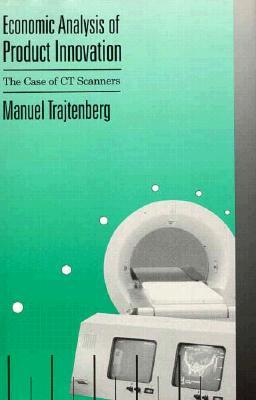 Economic Analysis of Product Innovation: The Case of CT Scanners (Harvard Economic Studies)